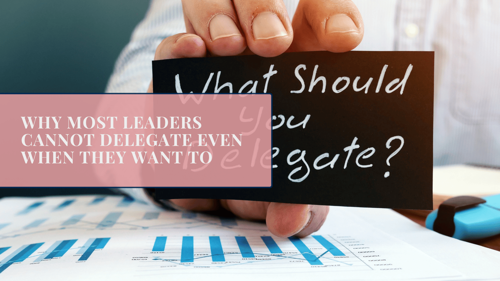 Why Most Leaders Cannot Delegate Even When They Want To